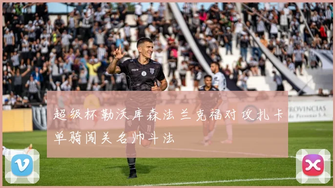 超级杯勒沃库森法兰克福对攻扎卡单骑闯关名帅斗法