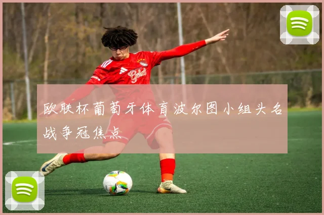 欧联杯葡萄牙体育波尔图小组头名战争冠焦点