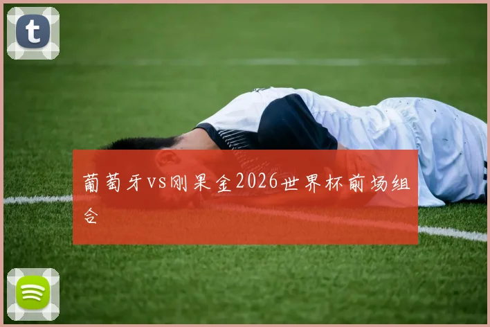 葡萄牙vs刚果金2026世界杯前场组合