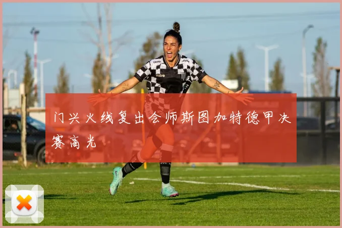 门兴火线复出会师斯图加特德甲决赛高光