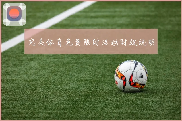 完美体育免费限时活动时效说明