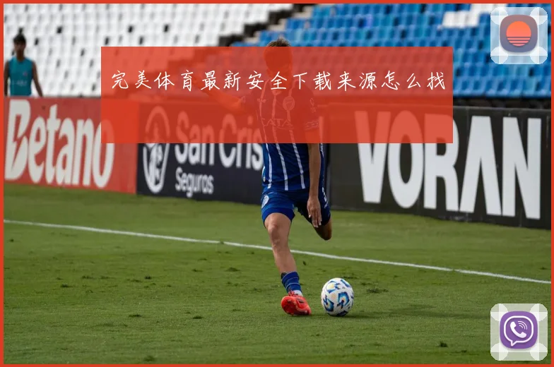 完美体育最新安全下载来源怎么找
