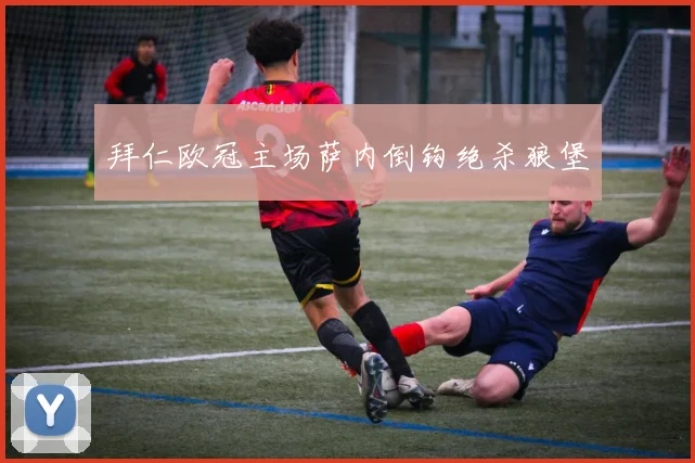 拜仁欧冠主场萨内倒钩绝杀狼堡