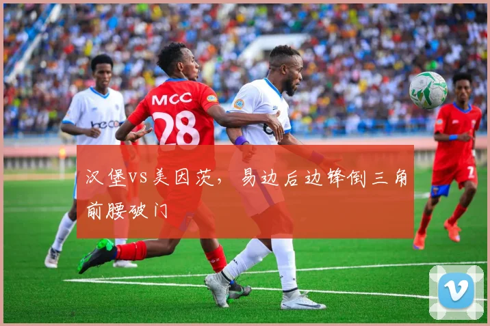 汉堡vs美因茨,易边后边锋倒三角前腰破门