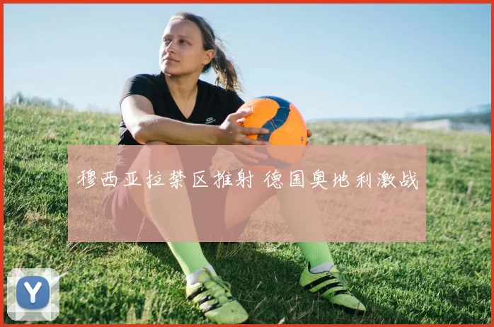 穆西亚拉禁区推射 德国奥地利激战