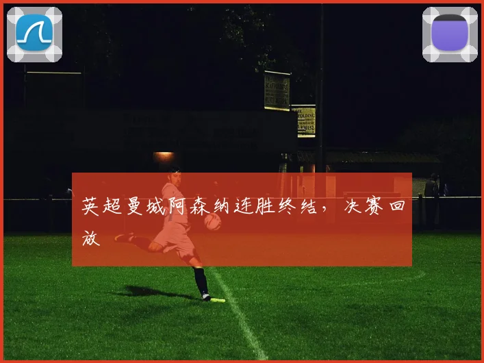 英超曼城阿森纳连胜终结，决赛回放
