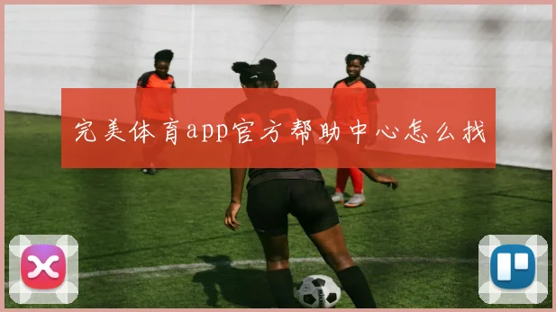 完美体育app官方帮助中心怎么找