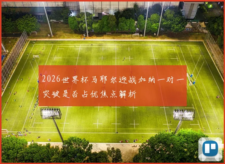 2026世界杯马耶尔迎战加纳一对一突破是否占优焦点解析