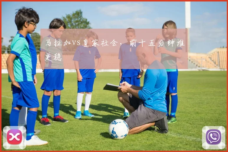 马拉加vs皇家社会,前十五分钟谁更稳