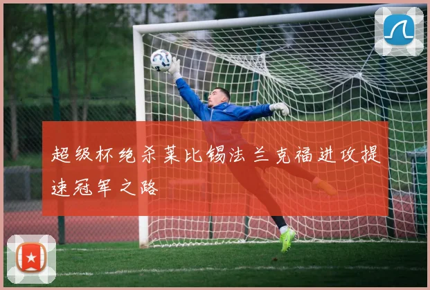 超级杯绝杀莱比锡法兰克福进攻提速冠军之路