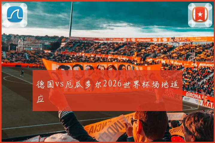 德国vs厄瓜多尔2026世界杯场地适应