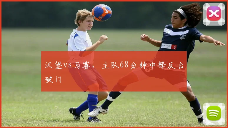 汉堡vs马赛，主队68分钟中锋反击破门