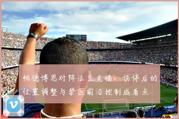 帕德博恩对阵法兰克福，伤停后的位置调整与禁区前沿控制成看点