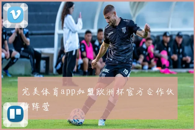 完美体育app加盟欧洲杯官方合作伙伴阵营