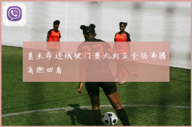 基米希连线破门澳大利亚全场沸腾高燃回看