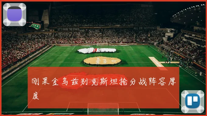 刚果金乌兹别克斯坦抢分战阵容厚度