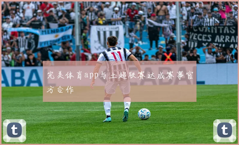 完美体育app与土超联赛达成赛事官方合作