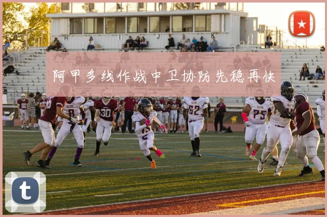 阿甲多线作战中卫协防先稳再快