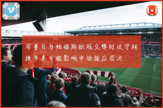 布鲁日与帕福斯欧冠交锋时攻守转换节奏可能影响中场接应层次
